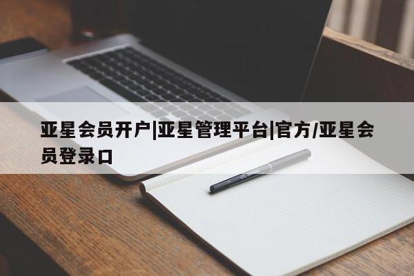 亚星管理官网 亚星官网管理平台亚星会员开户|亚星管理平台|官方/亚星会员登录口