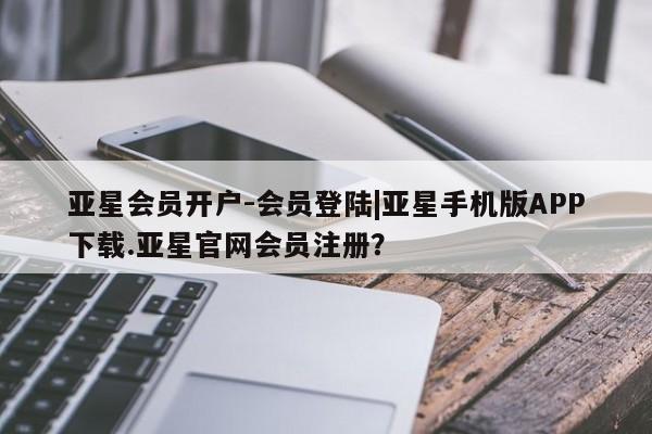 亚星管理官网 亚星官网管理平台亚星会员开户-会员登陆|亚星手机版APP下载.亚星官网会员注册？
