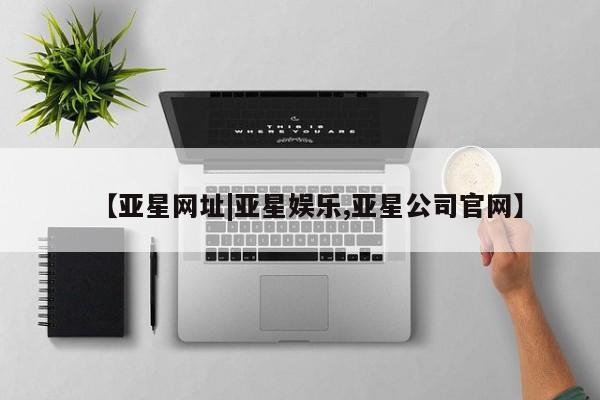 亚星管理官网 亚星官网管理平台【亚星网址|亚星娱乐,亚星公司官网】