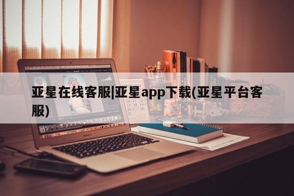 亚星管理官网 亚星官网管理平台亚星在线客服|亚星app下载(亚星平台客服)
