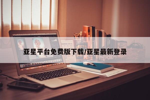 亚星管理官网 亚星官网管理平台亚星平台免费版下载/亚星最新登录