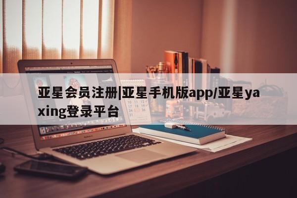 亚星管理官网 亚星官网管理平台|亚星手机版app/亚星yaxing登录平台