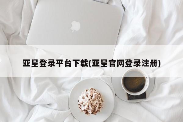 亚星管理官网 亚星官网管理平台亚星登录平台下载(亚星官网登录注册)