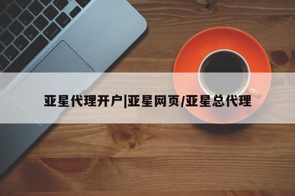 亚星管理官网 亚星官网管理平台亚星代理开户|亚星网页/亚星总代理