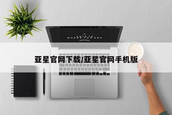 亚星管理官网 亚星官网管理平台亚星官网下载/亚星官网手机版