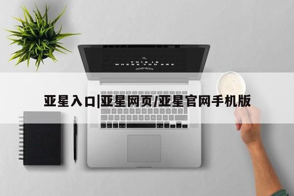 亚星管理官网 亚星官网管理平台亚星入口|亚星网页/亚星官网手机版