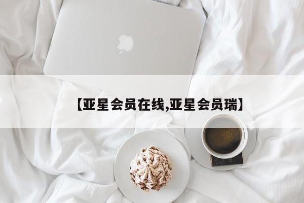 亚星管理官网 亚星官网管理平台【亚星会员在线,亚星会员瑞】