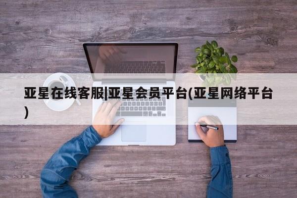 亚星管理官网 亚星官网管理平台亚星在线客服|亚星会员平台(亚星网络平台)