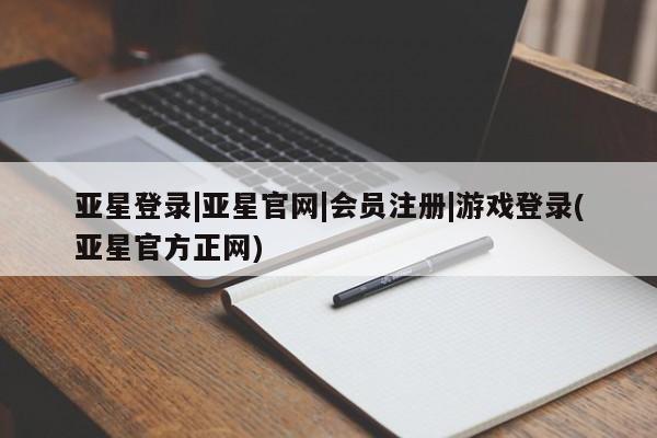 亚星管理官网 亚星官网管理平台亚星登录|亚星官网|会员注册|游戏登录(亚星官方正网)