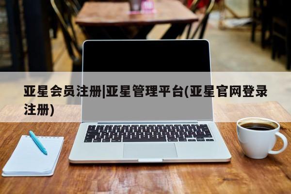 亚星管理官网 亚星官网管理平台|亚星管理平台(亚星官网登录注册)