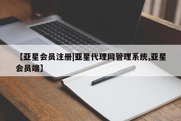 亚星管理官网 亚星官网管理平台【亚星会员注册|亚星代理网管理系统,亚星会员端】