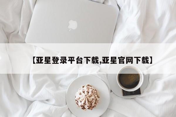 亚星管理官网 亚星官网管理平台【亚星登录平台下载,亚星官网下载】