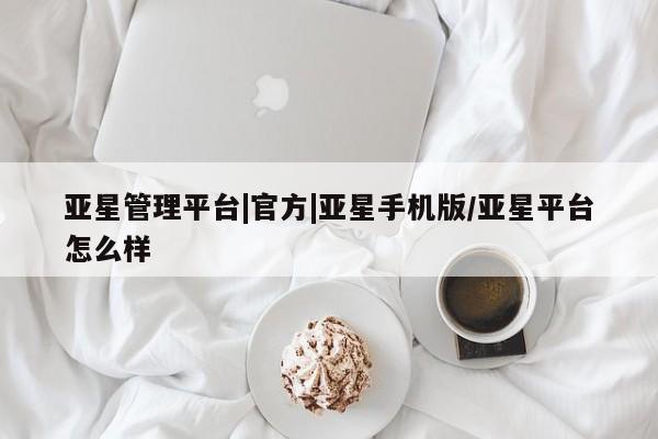 亚星管理官网 亚星官网管理平台亚星管理平台|官方|亚星手机版/亚星平台怎么样