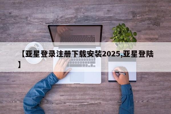 亚星管理官网 亚星官网管理平台【亚星登录注册下载安装2025,亚星登陆】