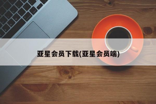 亚星管理官网 亚星官网管理平台亚星会员下载(亚星会员端)