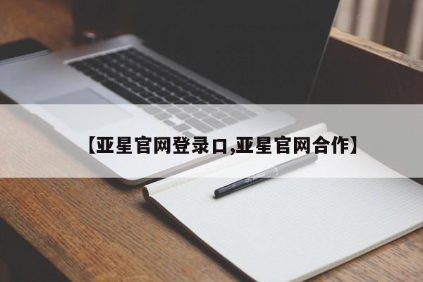 亚星管理官网 亚星官网管理平台【亚星官网登录口,亚星官网合作】