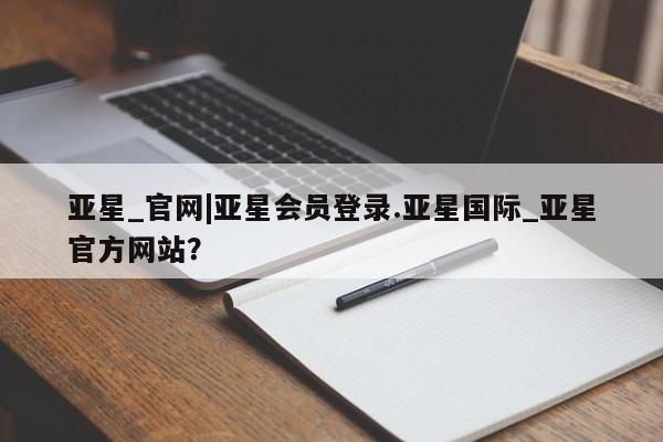 亚星管理官网 亚星官网管理平台亚星_官网|亚星会员登录.亚星国际_亚星官方网站？