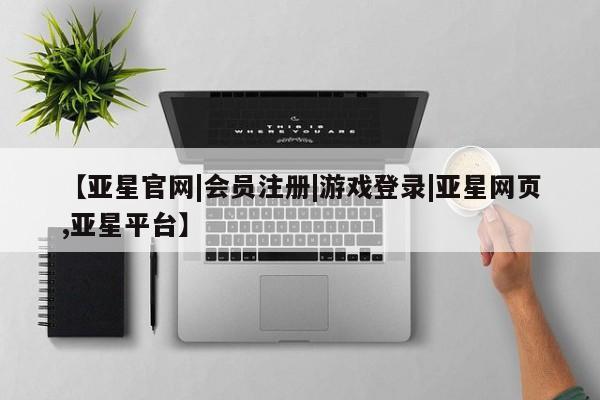 亚星管理官网 亚星官网管理平台【亚星官网|会员注册|游戏登录|亚星网页,亚星平台】