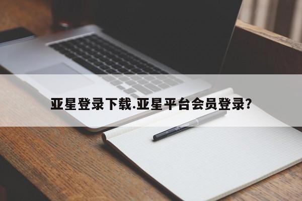 亚星管理官网 亚星官网管理平台亚星登录下载.亚星平台会员登录？