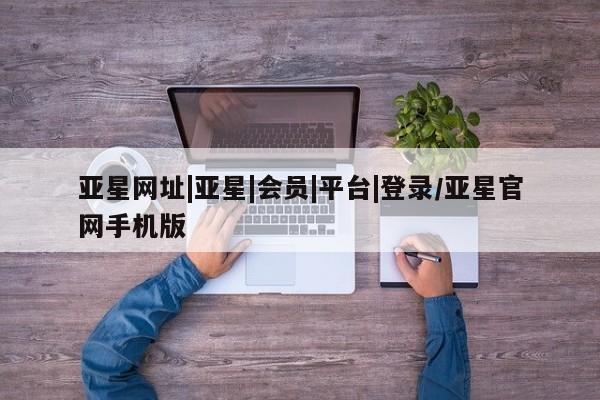 亚星管理官网 亚星官网管理平台新闻 第38页